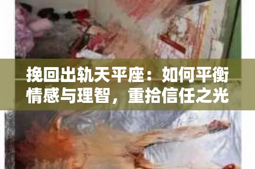 挽回出轨天平座：如何平衡情感与理智，重拾信任之光