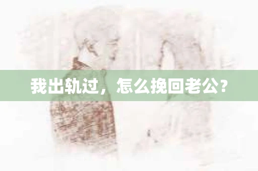 我出轨过，怎么挽回老公？