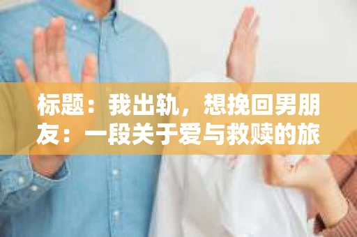 标题：我出轨，想挽回男朋友：一段关于爱与救赎的旅程