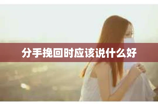 分手挽回时应该说什么好