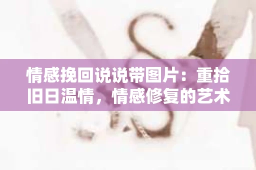 情感挽回说说带图片：重拾旧日温情，情感修复的艺术