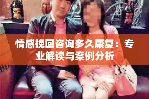 情感挽回咨询多久康复：专业解读与案例分析