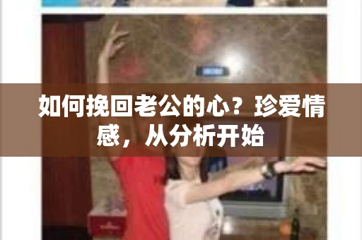 如何挽回老公的心？珍爱情感，从分析开始