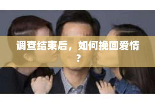 调查结束后，如何挽回爱情？