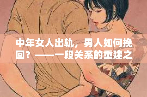 中年女人出轨，男人如何挽回？——一段关系的重建之路