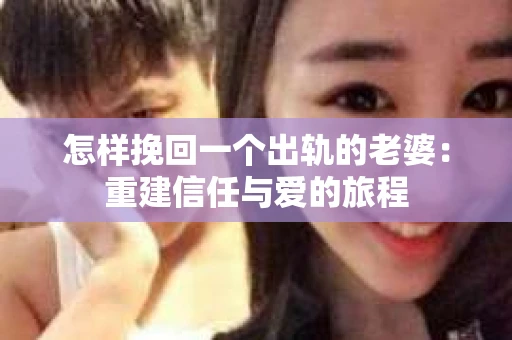 怎样挽回一个出轨的老婆：重建信任与爱的旅程