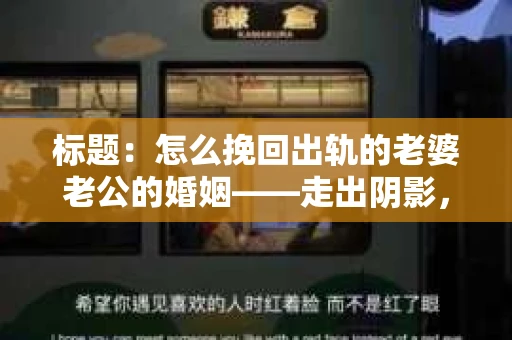 标题：怎么挽回出轨的老婆老公的婚姻——走出阴影，重建信任