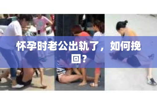 怀孕时老公出轨了，如何挽回？