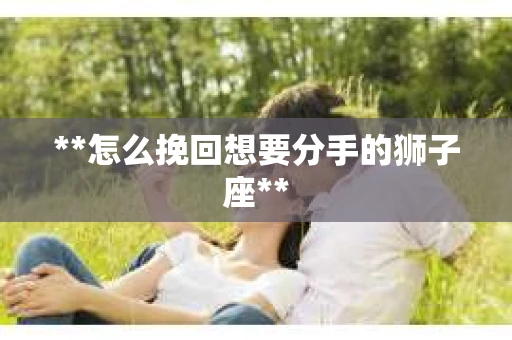 **怎么挽回想要分手的狮子座**
