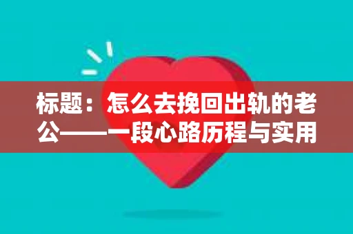 标题：怎么去挽回出轨的老公——一段心路历程与实用建议