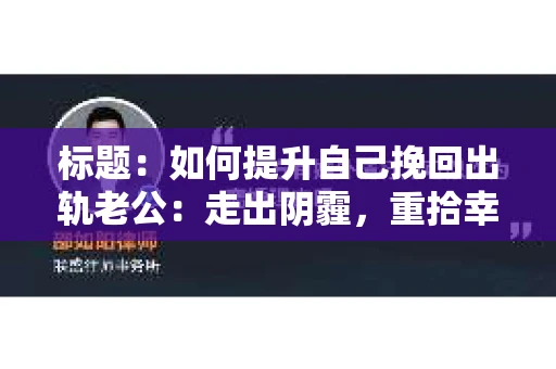 标题：如何提升自己挽回出轨老公：走出阴霾，重拾幸福
