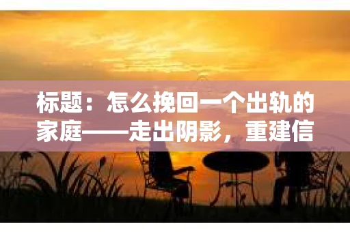 标题：怎么挽回一个出轨的家庭——走出阴影，重建信任之路