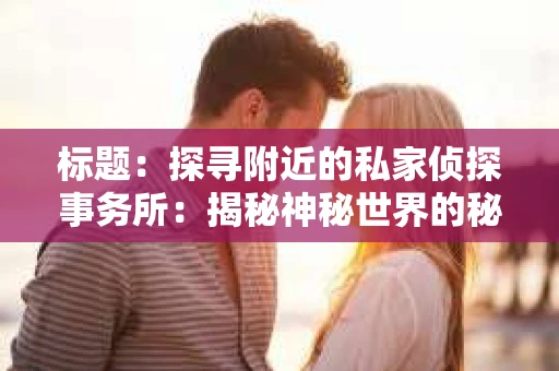 标题：探寻附近的私家侦探事务所：揭秘神秘世界的秘密通道