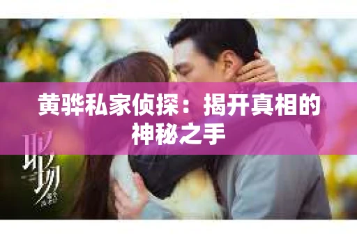 黄骅私家侦探：揭开真相的神秘之手