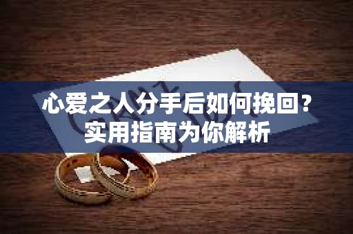 心爱之人分手后如何挽回？实用指南为你解析