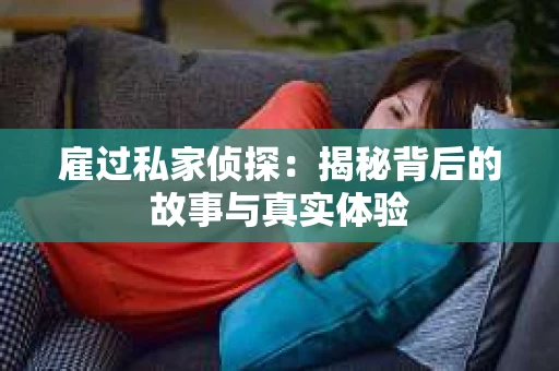 雇过私家侦探：揭秘背后的故事与真实体验