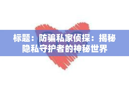 标题：防骗私家侦探：揭秘隐私守护者的神秘世界