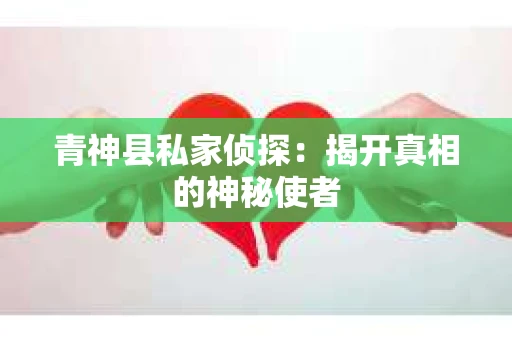 青神县私家侦探：揭开真相的神秘使者