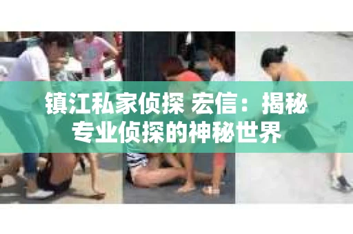 镇江私家侦探 宏信：揭秘专业侦探的神秘世界