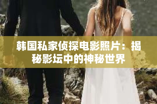 韩国私家侦探电影照片：揭秘影坛中的神秘世界