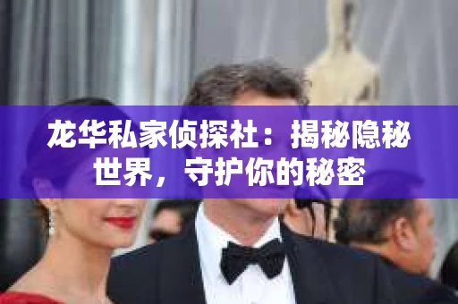 龙华私家侦探社：揭秘隐秘世界，守护你的秘密