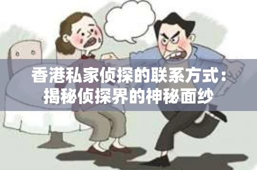 香港私家侦探的联系方式：揭秘侦探界的神秘面纱
