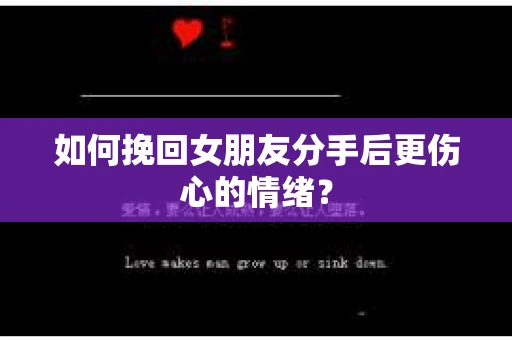 如何挽回女朋友分手后更伤心的情绪？