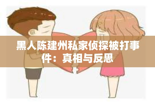 黑人陈建州私家侦探被打事件：真相与反思