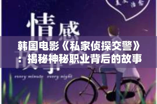 韩国电影《私家侦探交警》：揭秘神秘职业背后的故事
