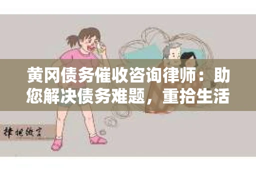 黄冈债务催收咨询律师：助您解决债务难题，重拾生活信心