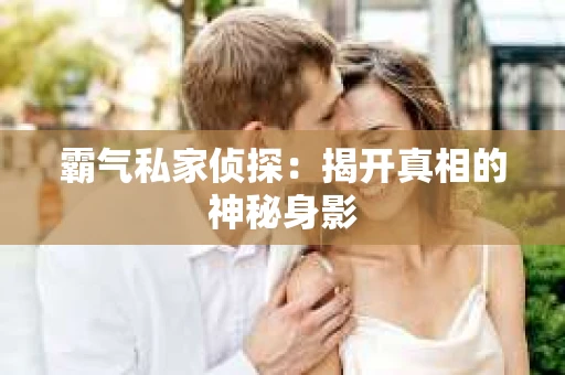 霸气私家侦探：揭开真相的神秘身影