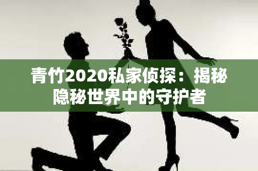青竹2020私家侦探：揭秘隐秘世界中的守护者
