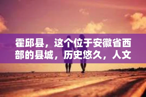 霍邱县，这个位于安徽省西部的县城，历史悠久，人文荟萃。近年来，随着社会的发展，人们对于个人隐私保护的需求日益增长。那么，霍邱县有私家侦探吗？这个问题，让我带你一探究竟。