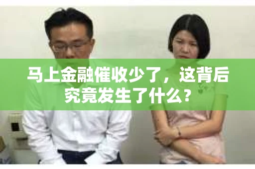 马上金融催收少了，这背后究竟发生了什么？