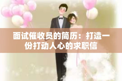面试催收员的简历：打造一份打动人心的求职信