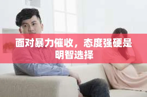 面对暴力催收，态度强硬是明智选择