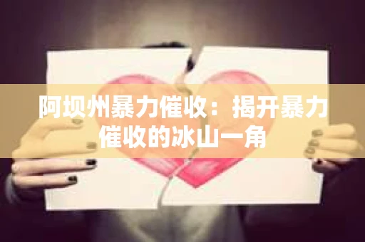 阿坝州暴力催收：揭开暴力催收的冰山一角