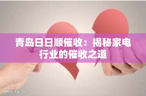 青岛日日顺催收：揭秘家电行业的催收之道