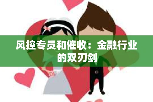 风控专员和催收：金融行业的双刃剑