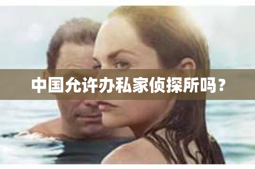 中国允许办私家侦探所吗？