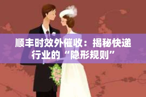 顺丰时效外催收：揭秘快递行业的“隐形规则”