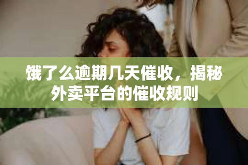 饿了么逾期几天催收，揭秘外卖平台的催收规则