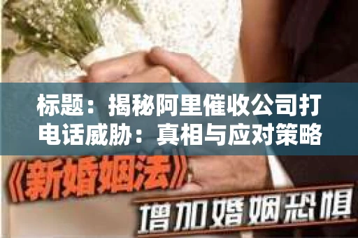 标题：揭秘阿里催收公司打电话威胁：真相与应对策略