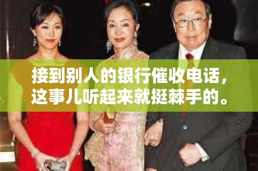 接到别人的银行催收电话，这事儿听起来就挺棘手的。我最近就遇到了这样的事情，所以想和大家聊聊这个话题。首先，你得明白，银行催收电话并不是什么新鲜事儿，但面对这样的电话，我们该如何应对呢？下面，我就从自己的经历出发，和大家分享一下我的看法。