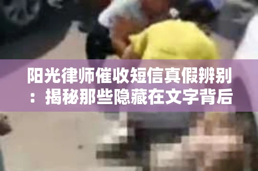 阳光律师催收短信真假辨别：揭秘那些隐藏在文字背后的秘密