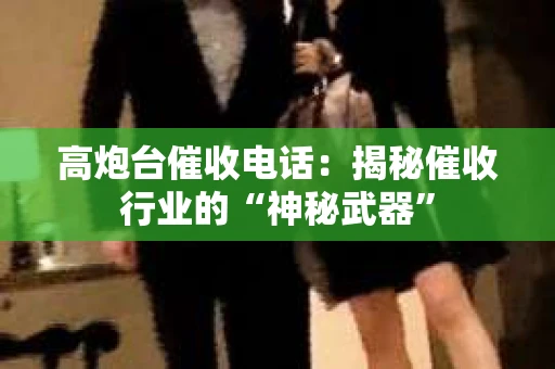 高炮台催收电话：揭秘催收行业的“神秘武器”