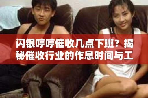 闪银哼哼催收几点下班？揭秘催收行业的作息时间与工作状态