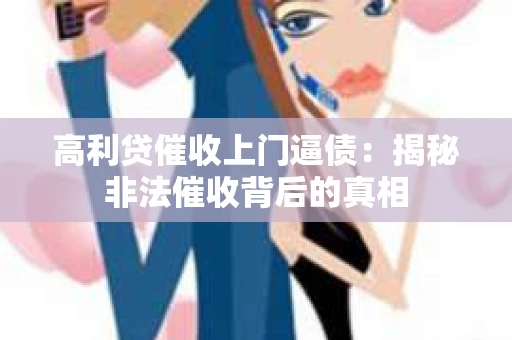 高利贷催收上门逼债:揭秘非法催收背后的真相 高利贷催收上门逼债:揭秘非法催收背后的真相