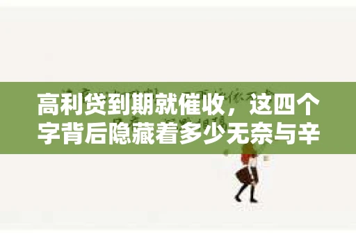 高利贷到期就催收，这四个字背后隐藏着多少无奈与辛酸。在这个充满诱惑与陷阱的金融世界里，我们该如何保护自己，避免陷入高利贷的泥潭？今天，就让我们一起来揭开高利贷到期催收的神秘面纱。