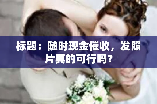 标题：随时现金催收，发照片真的可行吗？